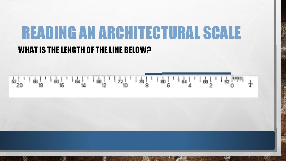 READING AN ARCHITECTURAL SCALE WHAT IS THE LENGTH OF THE LINE BELOW? READING AN ARCHITECTURAL SCALE WHAT IS THE LENGTH OF THE LINE BELOW?