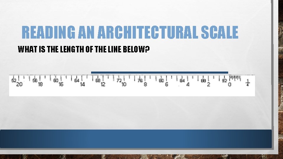 READING AN ARCHITECTURAL SCALE WHAT IS THE LENGTH OF THE LINE BELOW? READING AN ARCHITECTURAL SCALE WHAT IS THE LENGTH OF THE LINE BELOW?