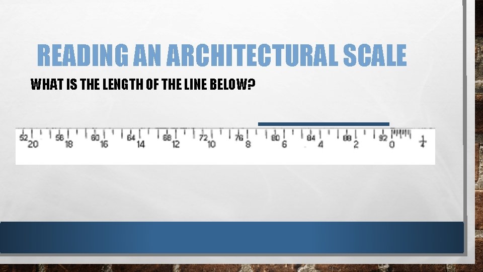 READING AN ARCHITECTURAL SCALE WHAT IS THE LENGTH OF THE LINE BELOW? READING AN ARCHITECTURAL SCALE WHAT IS THE LENGTH OF THE LINE BELOW?