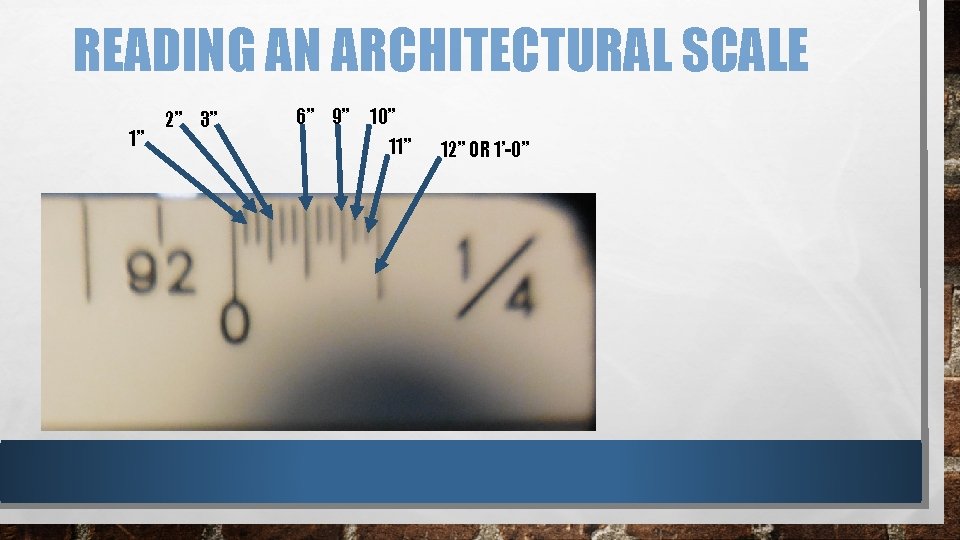 READING AN ARCHITECTURAL SCALE 1” 2” 3” 6” 9” 10” 11” 12” OR 1’-0” READING AN ARCHITECTURAL SCALE 1” 2” 3” 6” 9” 10” 11” 12” OR 1’-0”