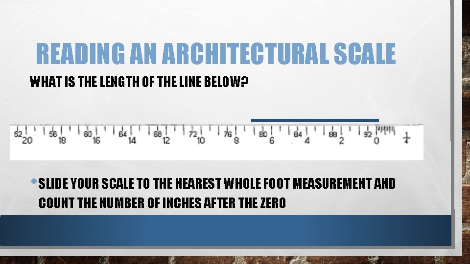 READING AN ARCHITECTURAL SCALE WHAT IS THE LENGTH OF THE LINE BELOW? • SLIDE READING AN ARCHITECTURAL SCALE WHAT IS THE LENGTH OF THE LINE BELOW? • SLIDE