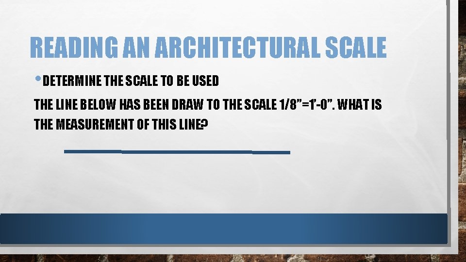 READING AN ARCHITECTURAL SCALE • DETERMINE THE SCALE TO BE USED THE LINE BELOW READING AN ARCHITECTURAL SCALE • DETERMINE THE SCALE TO BE USED THE LINE BELOW