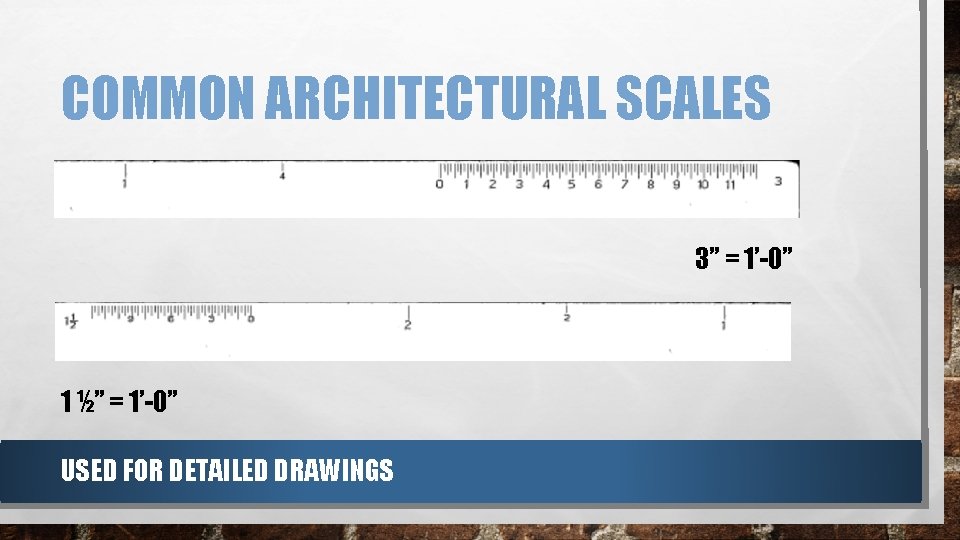COMMON ARCHITECTURAL SCALES 3” = 1’-0” 1 ½” = 1’-0” USED FOR DETAILED DRAWINGS COMMON ARCHITECTURAL SCALES 3” = 1’-0” 1 ½” = 1’-0” USED FOR DETAILED DRAWINGS