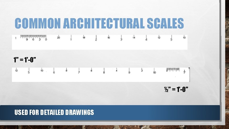 COMMON ARCHITECTURAL SCALES 1” = 1’-0” ½” = 1’-0” USED FOR DETAILED DRAWINGS COMMON ARCHITECTURAL SCALES 1” = 1’-0” ½” = 1’-0” USED FOR DETAILED DRAWINGS