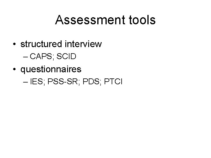 Assessment tools • structured interview – CAPS; SCID • questionnaires – IES; PSS-SR; PDS;