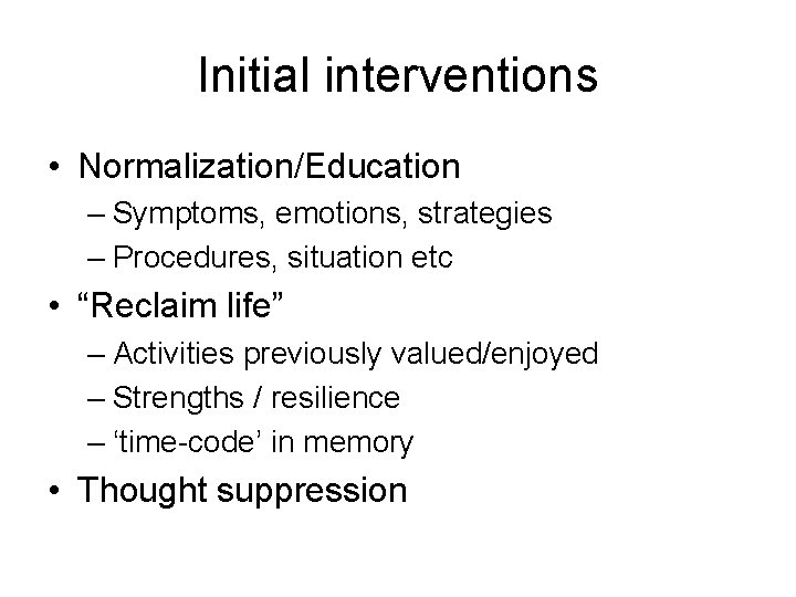 Initial interventions • Normalization/Education – Symptoms, emotions, strategies – Procedures, situation etc • “Reclaim