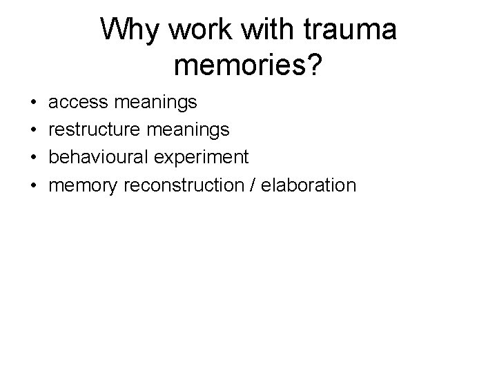 Why work with trauma memories? • • access meanings restructure meanings behavioural experiment memory