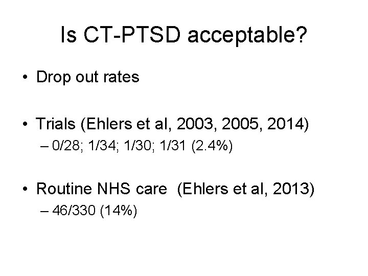 Is CT-PTSD acceptable? • Drop out rates • Trials (Ehlers et al, 2003, 2005,