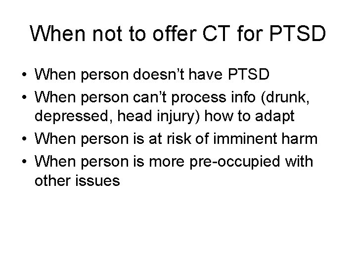 When not to offer CT for PTSD • When person doesn’t have PTSD •