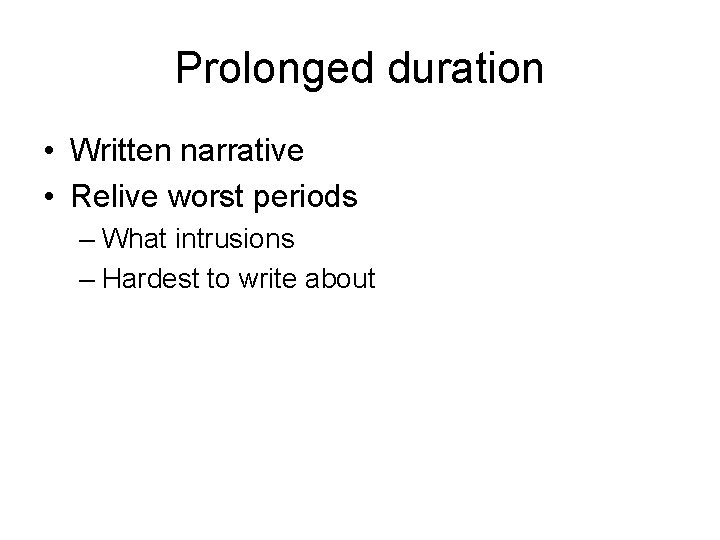 Prolonged duration • Written narrative • Relive worst periods – What intrusions – Hardest