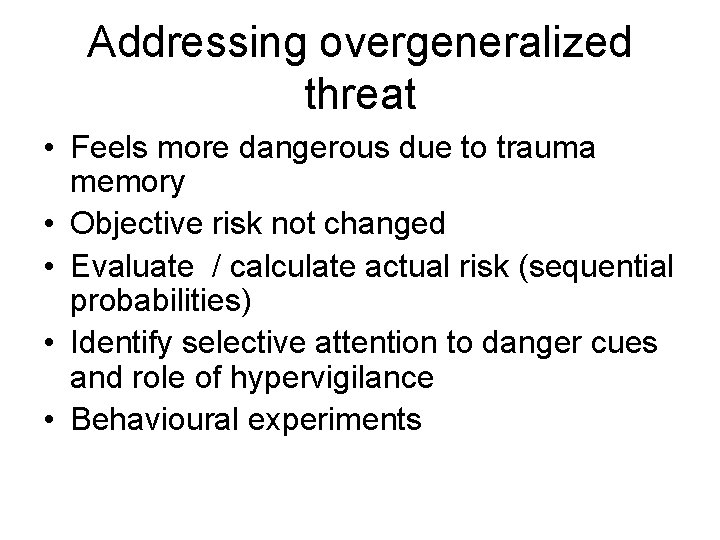 Addressing overgeneralized threat • Feels more dangerous due to trauma memory • Objective risk