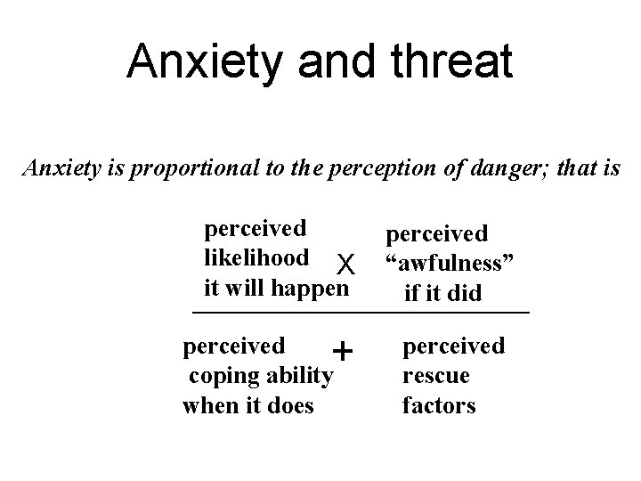 Anxiety and threat Anxiety is proportional to the perception of danger; that is perceived