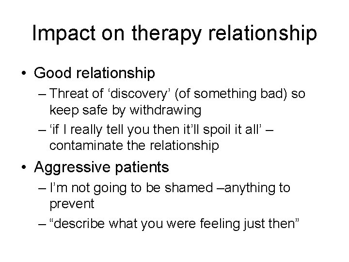 Impact on therapy relationship • Good relationship – Threat of ‘discovery’ (of something bad)