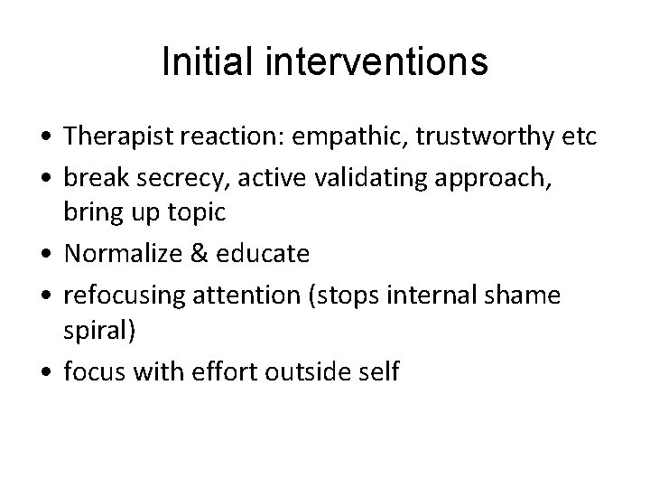 Initial interventions • Therapist reaction: empathic, trustworthy etc • break secrecy, active validating approach,