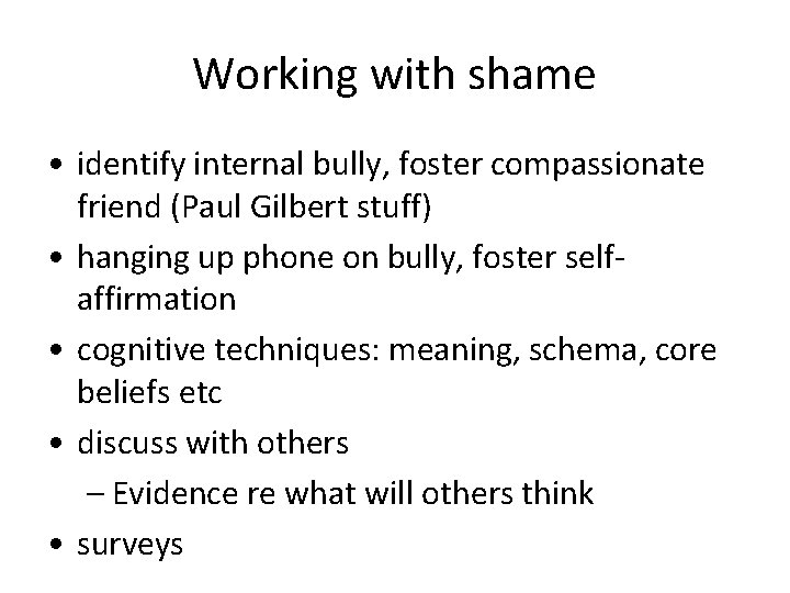 Working with shame • identify internal bully, foster compassionate friend (Paul Gilbert stuff) •