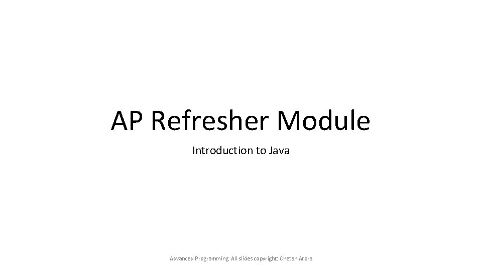 AP Refresher Module Introduction to Java Advanced Programming. All slides copyright: Chetan Arora 