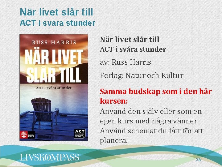 När livet slår till ACT i svåra stunder av: Russ Harris Förlag: Natur och