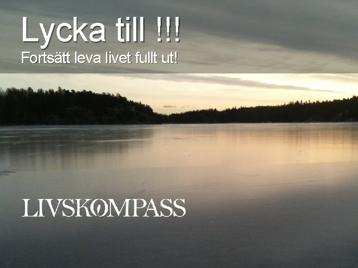 Lycka till !!! Fortsätt leva livet fullt ut! 