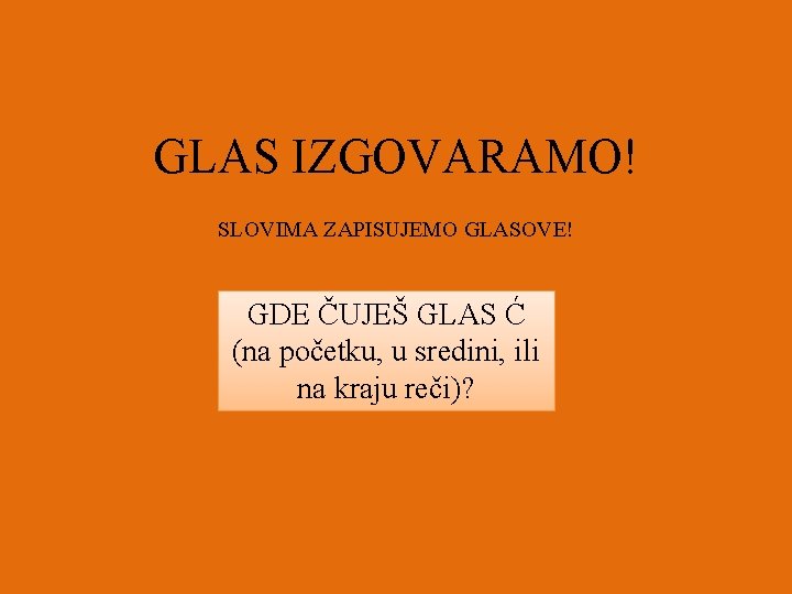 GLAS IZGOVARAMO! SLOVIMA ZAPISUJEMO GLASOVE! GDE ČUJEŠ GLAS Ć (na početku, u sredini, ili