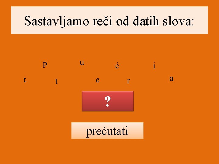 Sastavljamo reči od datih slova: u p t t ć e i r ?