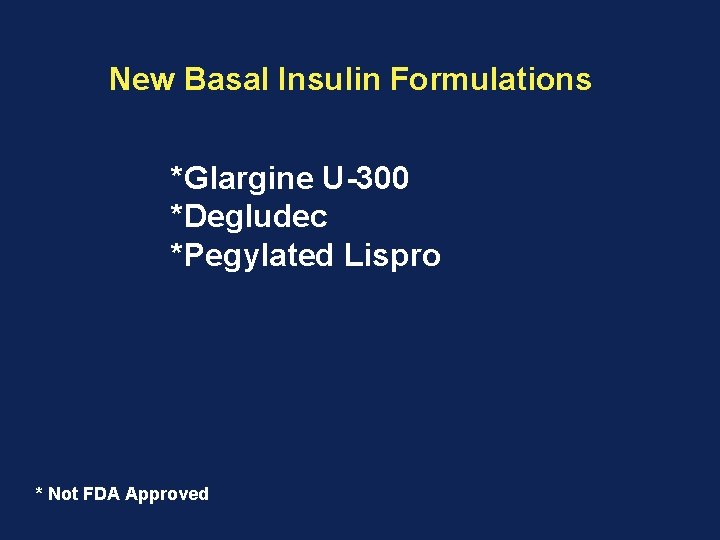 New Basal Insulin Formulations *Glargine U-300 *Degludec *Pegylated Lispro * Not FDA Approved New Basal Insulin Formulations *Glargine U-300 *Degludec *Pegylated Lispro * Not FDA Approved