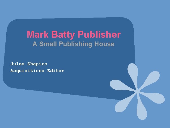 Mark Batty Publisher A Small Publishing House Jules Shapiro Acquisitions Editor 