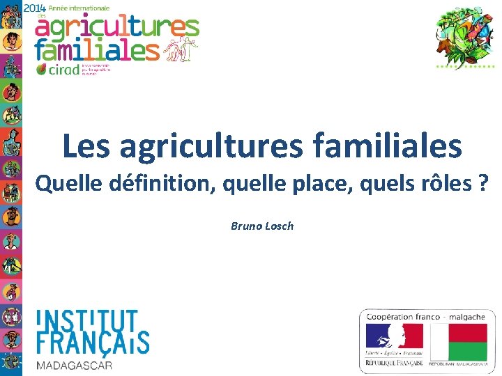 Les agricultures familiales Quelle définition, quelle place, quels rôles ? Bruno Losch 