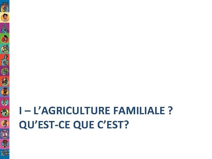 I – L’AGRICULTURE FAMILIALE ? QU’EST-CE QUE C’EST? 