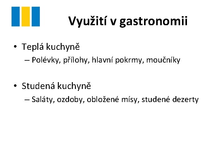 Využití v gastronomii • Teplá kuchyně – Polévky, přílohy, hlavní pokrmy, moučníky • Studená