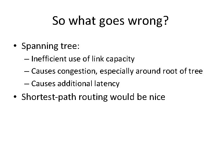 So what goes wrong? • Spanning tree: – Inefficient use of link capacity –