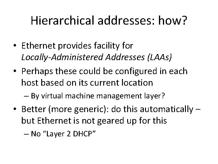 Hierarchical addresses: how? • Ethernet provides facility for Locally-Administered Addresses (LAAs) • Perhaps these