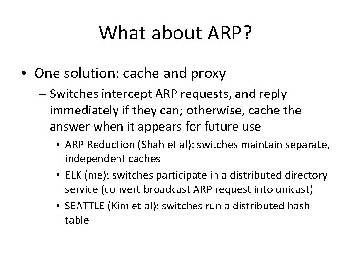 What about ARP? • One solution: cache and proxy – Switches intercept ARP requests,