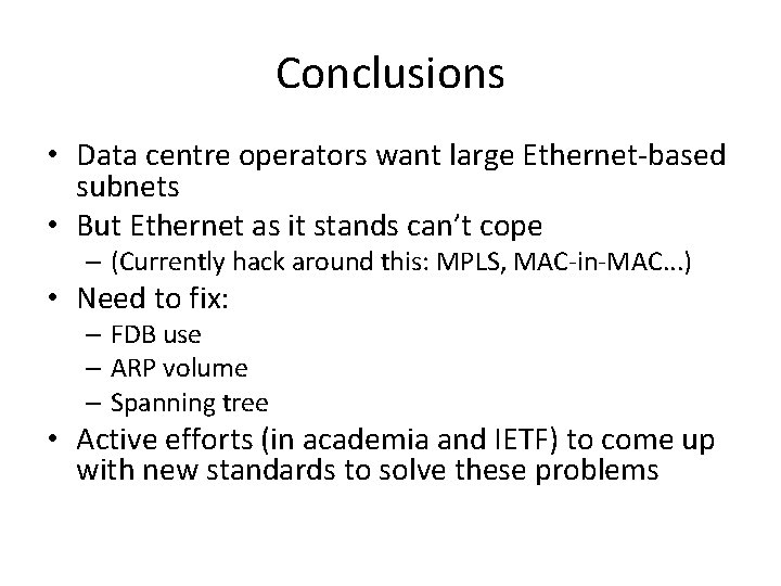 Conclusions • Data centre operators want large Ethernet-based subnets • But Ethernet as it