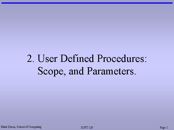 2. User Defined Procedures: Scope, and Parameters. Mark Dixon, School of Computing SOFT 120