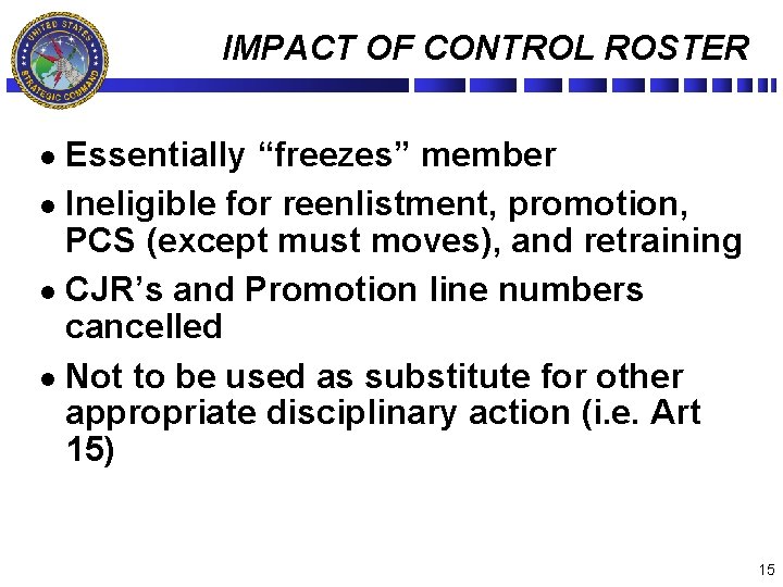IMPACT OF CONTROL ROSTER Essentially “freezes” member l Ineligible for reenlistment, promotion, PCS (except
