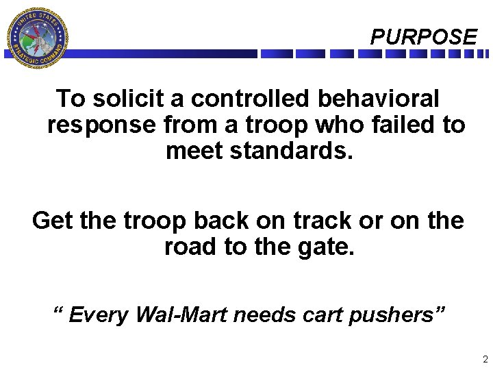 PURPOSE To solicit a controlled behavioral response from a troop who failed to meet