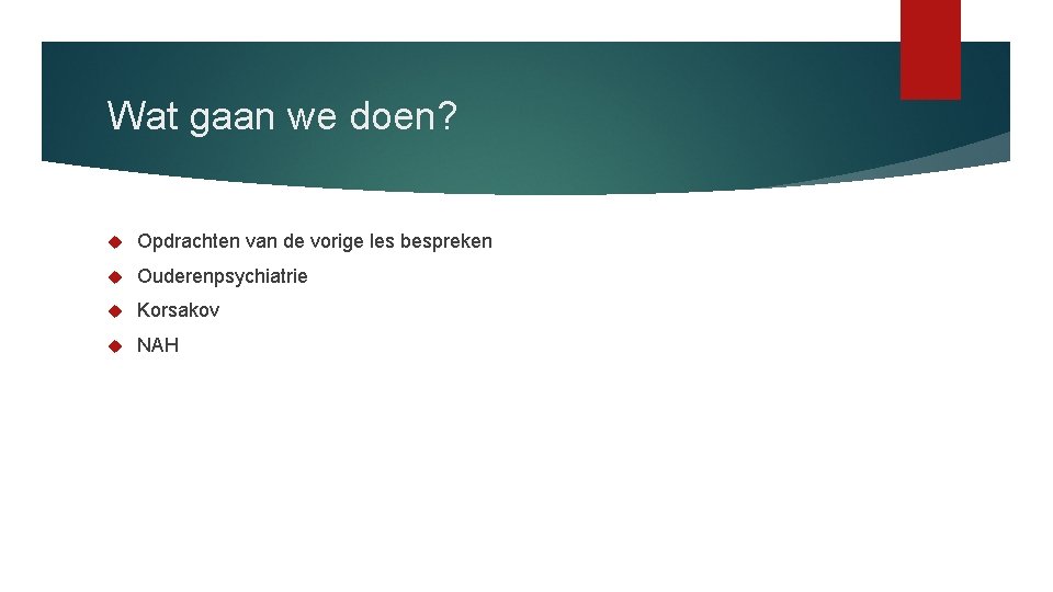 Wat gaan we doen? Opdrachten van de vorige les bespreken Ouderenpsychiatrie Korsakov NAH 