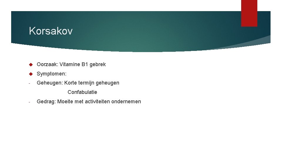 Korsakov Oorzaak: Vitamine B 1 gebrek Symptomen: - Geheugen: Korte termijn geheugen Confabulatie -