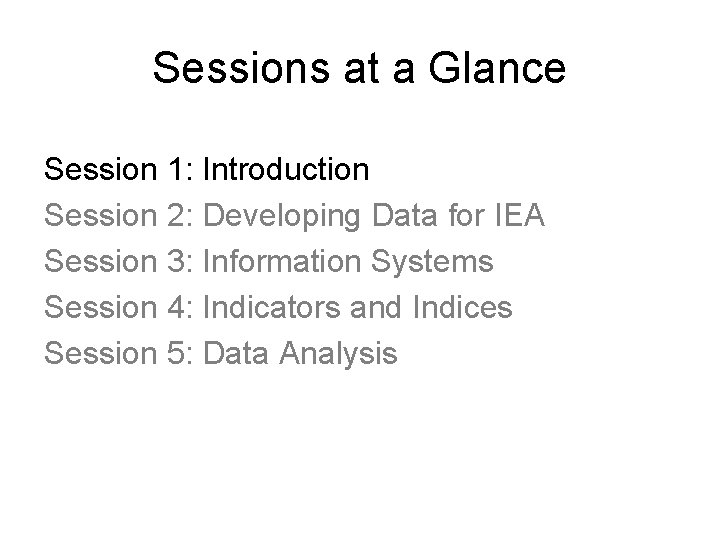 Sessions at a Glance Session 1: Introduction Session 2: Developing Data for IEA Session
