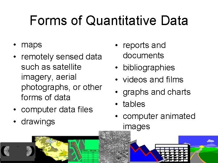 Forms of Quantitative Data • maps • remotely sensed data such as satellite imagery,