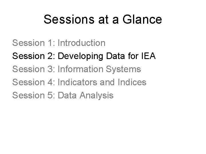 Sessions at a Glance Session 1: Introduction Session 2: Developing Data for IEA Session