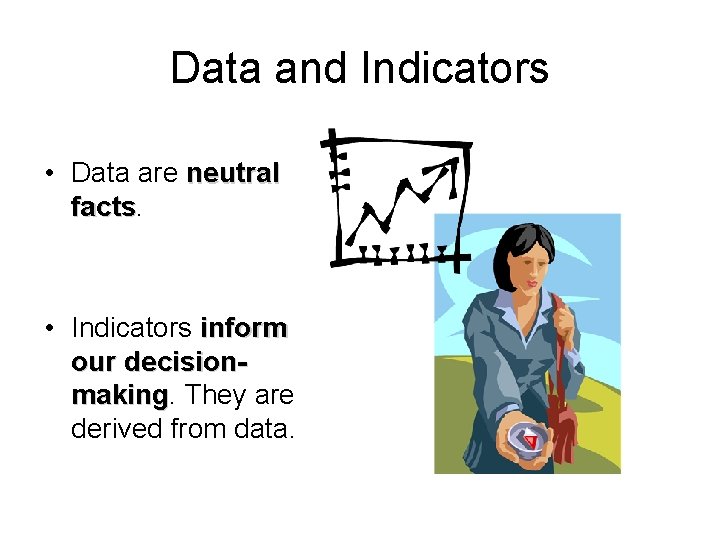 Data and Indicators • Data are neutral facts • Indicators inform our decisionmaking They