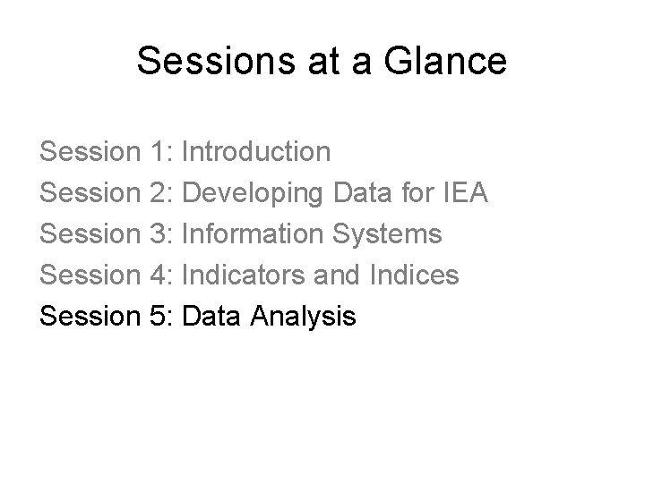 Sessions at a Glance Session 1: Introduction Session 2: Developing Data for IEA Session