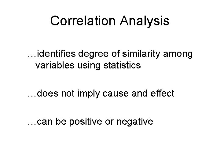 Correlation Analysis …identifies degree of similarity among variables using statistics …does not imply cause