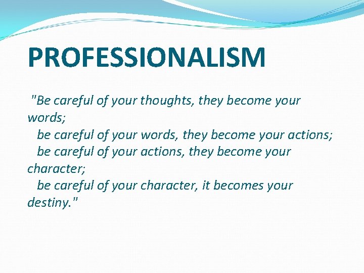 PROFESSIONALISM "Be careful of your thoughts, they become your words; be careful of your