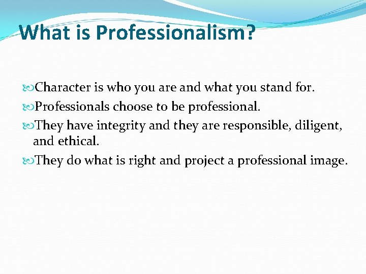 What is Professionalism? Character is who you are and what you stand for. Professionals