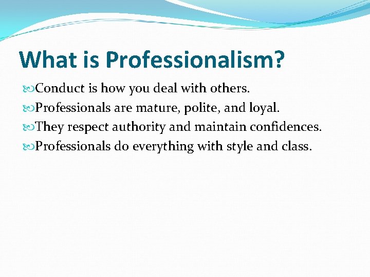 What is Professionalism? Conduct is how you deal with others. Professionals are mature, polite,