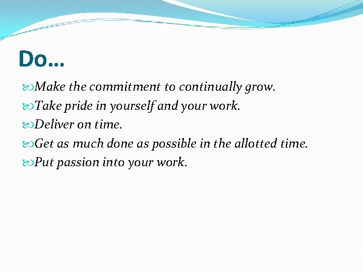 Do… Make the commitment to continually grow. Take pride in yourself and your work.
