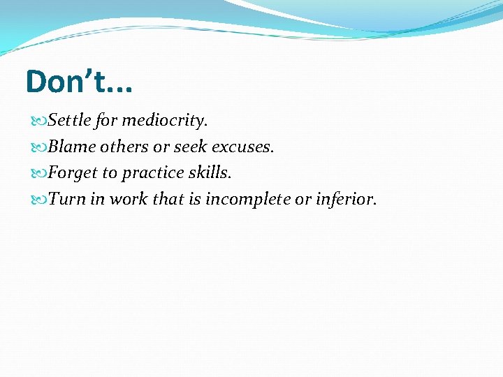Don’t. . . Settle for mediocrity. Blame others or seek excuses. Forget to practice