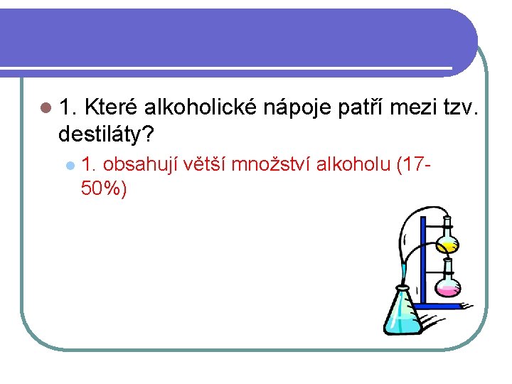 l 1. Které alkoholické nápoje patří mezi tzv. destiláty? l 1. obsahují větší množství